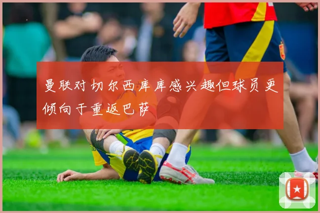 曼联对切尔西库库感兴趣但球员更倾向于重返巴萨