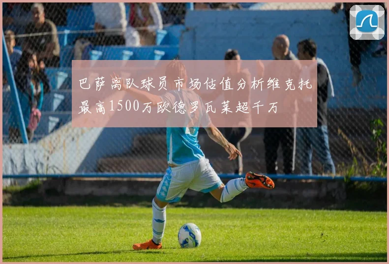 巴萨离队球员市场估值分析维克托最高1500万欧德罗瓦莱超千万