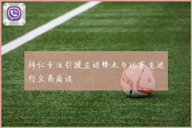 拜仁专注引援左边锋未与比塞克进行交易商谈