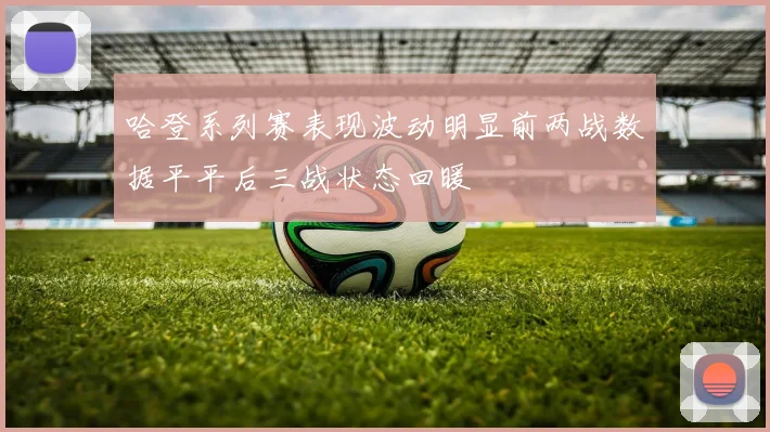 哈登系列赛表现波动明显前两战数据平平后三战状态回暖