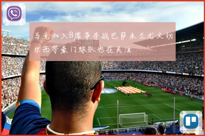 马竞加入B席争夺战巴萨米兰尤文切尔西等豪门球队也在关注