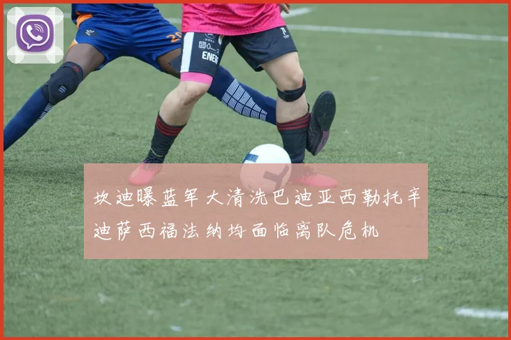 坎迪曝蓝军大清洗巴迪亚西勒托辛迪萨西福法纳均面临离队危机
