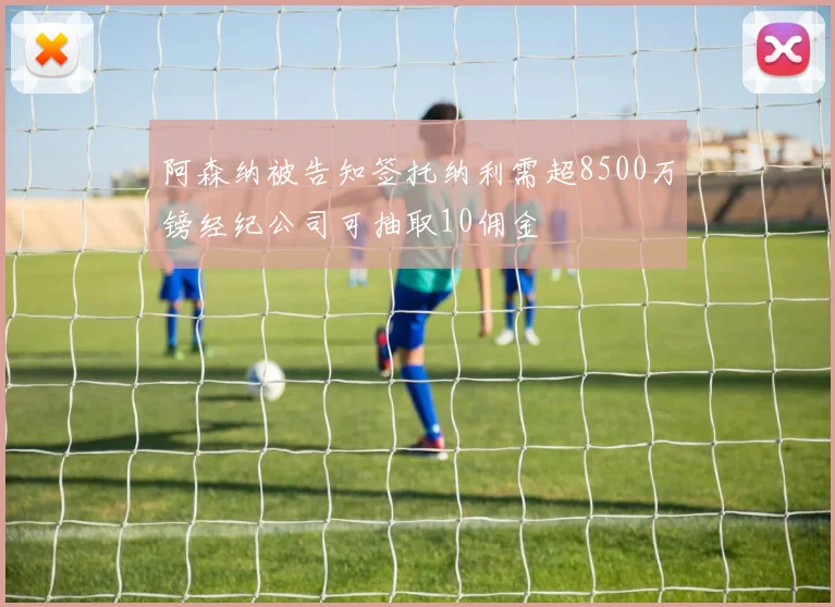阿森纳被告知签托纳利需超8500万镑经纪公司可抽取10佣金